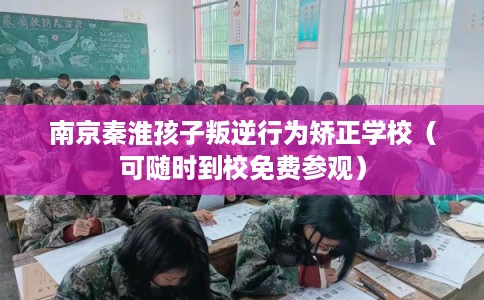 南京秦淮孩子叛逆行为矫正学校(可随时到校免费参观) 南京秦淮孩子叛逆行为矫正学校(可随时到校免费参观)