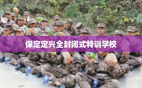 保定定兴全封闭式特训学校 保定定兴全封闭式特训学校