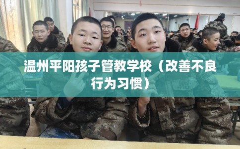 温州平阳孩子管教学校(改善不良行为习惯) 温州平阳孩子管教学校(改善不良行为习惯)