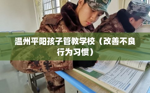 温州平阳孩子管教学校(改善不良行为习惯) 温州平阳孩子管教学校(改善不良行为习惯)