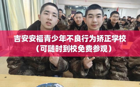 吉安安福青少年不良行为矫正学校（可随时到校免费参观）