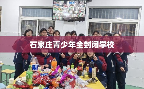 石家庄青少年全封闭学校