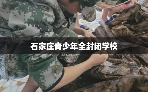 石家庄青少年全封闭学校