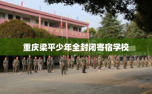 重庆梁平少年全封闭寄宿学校