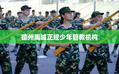 德州禹城正规少年管教机构