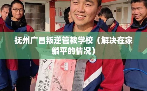 抚州广昌叛逆管教学校（解决在家躺平的情况）