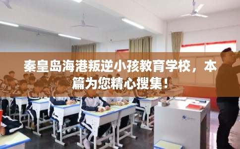 秦皇岛海港叛逆小孩教育学校,本篇为您精心搜集! 秦皇岛海港叛逆小孩教育学校,本篇为您精心搜集!