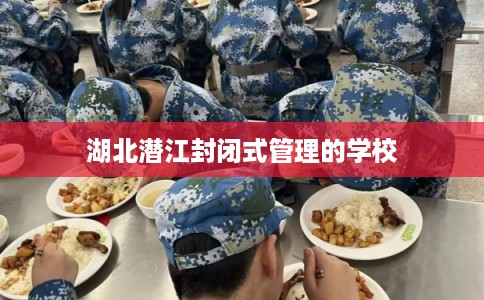 湖北潜江封闭式管理的学校
