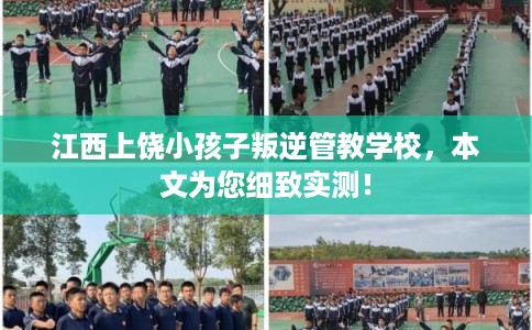 江西上饶小孩子叛逆管教学校,本文为您细致实测! 江西上饶小孩子叛逆管教学校,本文为您细致实测!
