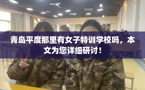 青岛平度那里有女子特训学校吗,本文为您详细研讨! 青岛平度那里有女子特训学校吗,本文为您详细研讨!