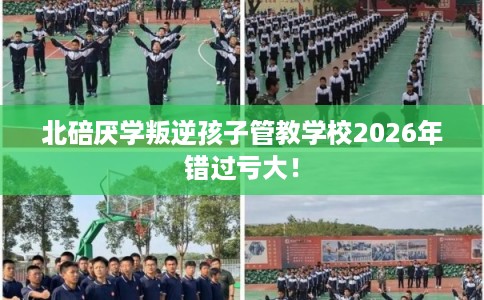 北碚厌学叛逆孩子管教学校2026年错过亏大! 北碚厌学叛逆孩子管教学校2026年错过亏大!