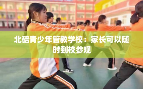 北碚青少年管教学校：家长可以随时到校参观