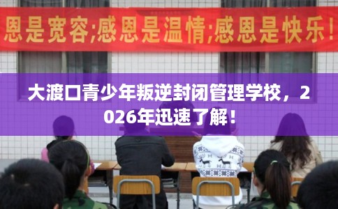 大渡口青少年叛逆封闭管理学校,2026年迅速了解! 大渡口青少年叛逆封闭管理学校,2026年迅速了解!