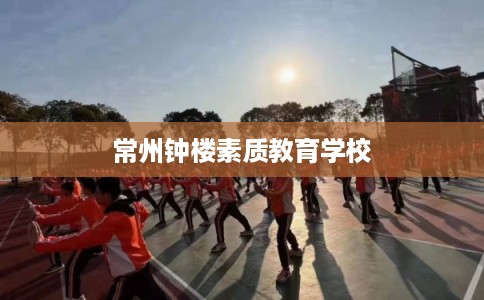 常州钟楼素质教育学校 常州钟楼素质教育学校