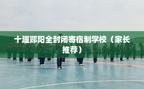十堰郧阳全封闭寄宿制学校（家长推荐）