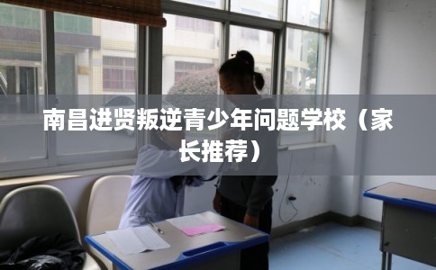 南昌进贤叛逆青少年问题学校（家长推荐）
