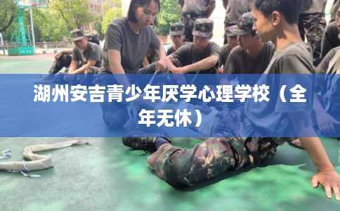 湖州安吉青少年厌学心理学校(全年无休) 湖州安吉青少年厌学心理学校(全年无休)