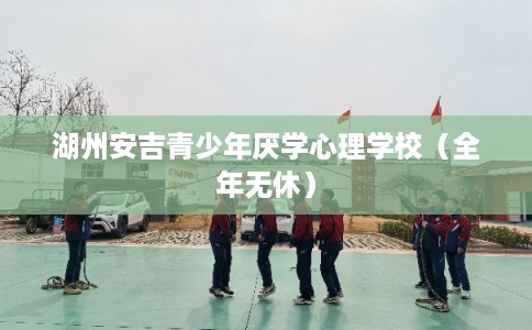 湖州安吉青少年厌学心理学校(全年无休) 湖州安吉青少年厌学心理学校(全年无休)