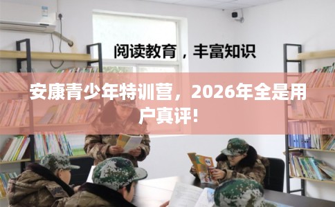 安康青少年特训营，2026年全是用户真评!