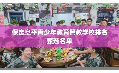 保定阜平青少年教育管教学校排名甄选名单 保定阜平青少年教育管教学校排名甄选名单