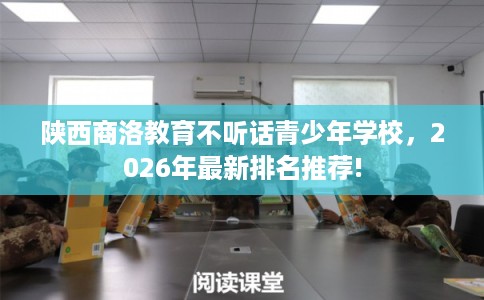 陕西商洛教育不听话青少年学校,2026年最新排名推荐! 陕西商洛教育不听话青少年学校,2026年最新排名推荐!