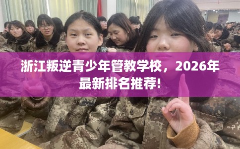浙江叛逆青少年管教学校,2026年最新排名推荐! 浙江叛逆青少年管教学校,2026年最新排名推荐!
