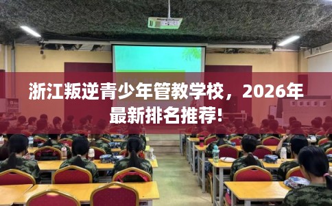 浙江叛逆青少年管教学校，2026年最新排名推荐!