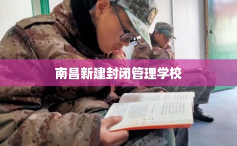 南昌新建封闭管理学校