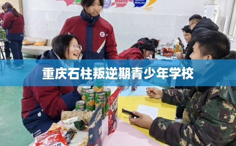 重庆石柱叛逆期青少年学校 重庆石柱叛逆期青少年学校