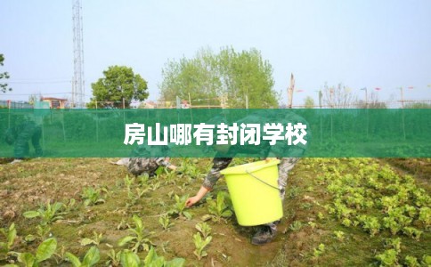 房山哪有封闭学校