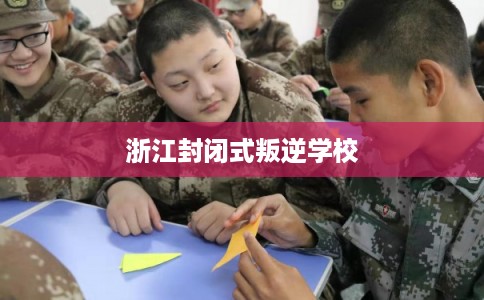 浙江封闭式叛逆学校