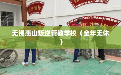 无锡惠山叛逆管教学校（全年无休）