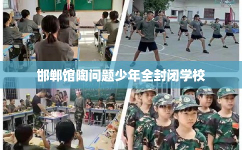 邯郸馆陶问题少年全封闭学校 邯郸馆陶问题少年全封闭学校