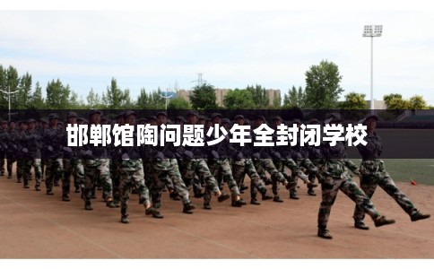 邯郸馆陶问题少年全封闭学校