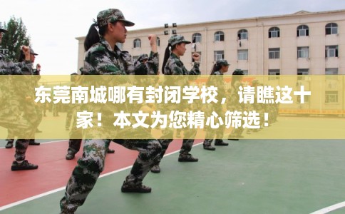 东莞南城哪有封闭学校,请瞧这十家!本文为您精心筛选! 东莞南城哪有封闭学校,请瞧这十家!本文为您精心筛选!