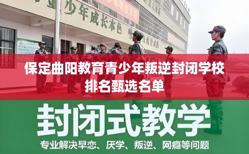 保定曲阳教育青少年叛逆封闭学校排名甄选名单