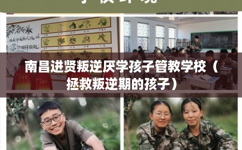 南昌进贤叛逆厌学孩子管教学校（拯救叛逆期的孩子）