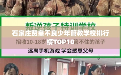 石家庄赞皇不良少年管教学校排行榜TOP10