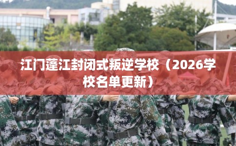 江门蓬江封闭式叛逆学校（2026学校名单更新）