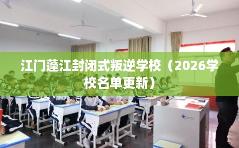 江门蓬江封闭式叛逆学校（2026学校名单更新）