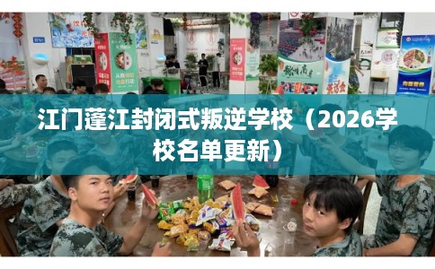 江门蓬江封闭式叛逆学校（2026学校名单更新）