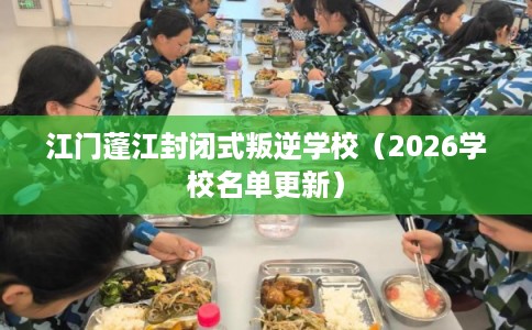 江门蓬江封闭式叛逆学校（2026学校名单更新）