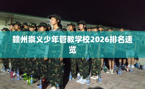 赣州崇义少年管教学校2026排名速览