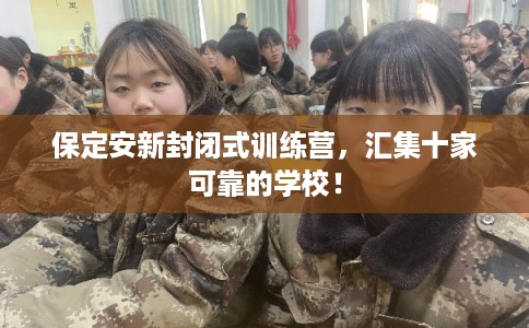 保定安新封闭式训练营,汇集十家可靠的学校! 保定安新封闭式训练营,汇集十家可靠的学校!
