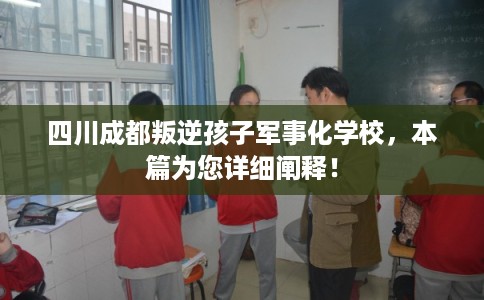 四川成都叛逆孩子军事化学校,本篇为您详细阐释! 四川成都叛逆孩子军事化学校,本篇为您详细阐释!