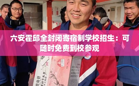 六安霍邱全封闭寄宿制学校招生：可随时免费到校参观