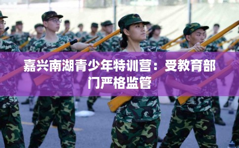 嘉兴南湖青少年特训营:受教育部门严格监管 嘉兴南湖青少年特训营:受教育部门严格监管