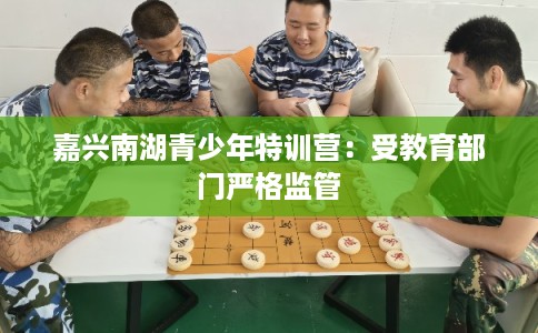 嘉兴南湖青少年特训营:受教育部门严格监管 嘉兴南湖青少年特训营:受教育部门严格监管