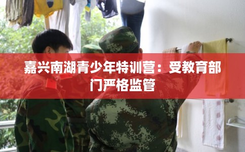嘉兴南湖青少年特训营：受教育部门严格监管