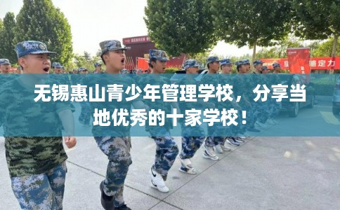 无锡惠山青少年管理学校，分享当地优秀的十家学校！